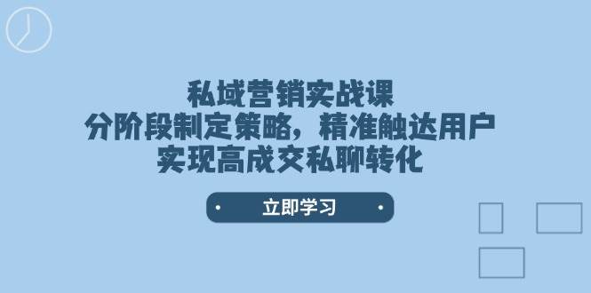 私域营销实战课，分阶段制定策略，精准触达用户，实现高成交私聊转化-森森项目库