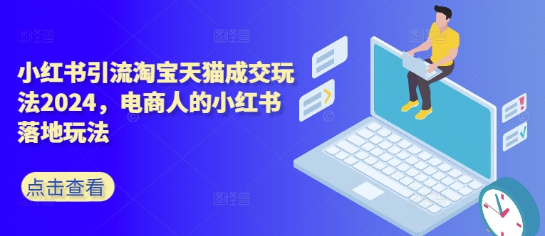 小红书引流淘宝天猫成交玩法2024，电商人的小红书落地玩法-森森项目库