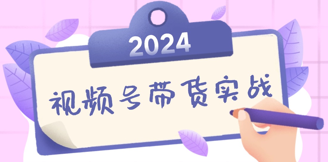 2024视频号最新带货实战课：无人直播/书单号卖货/个人IP口播 (附资料素材-森森项目库