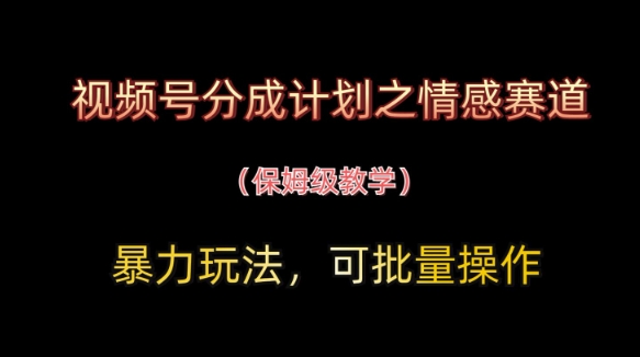 视频号分成计划之情感赛道暴力玩法，可批量操作，保姆级教学-森森项目库