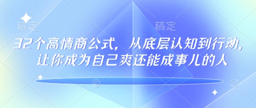 32个高情商公式，​从底层认知到行动，让你成为自己爽还能成事儿的人，133节完整版-森森项目库