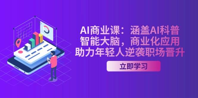 AI商业课：涵盖AI科普，智能大脑，商业化应用，助力年轻人逆袭职场晋升-森森项目库