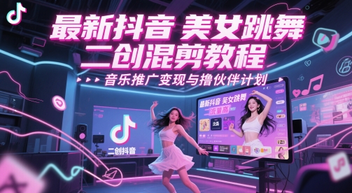 最新抖音美女跳舞二创混剪教程，流量高，音乐推广变现与撸伙伴计划-森森项目库
