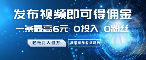 发布视频即可得佣金，一条最高6元，0投入 0粉丝  会发视频就行，月入过W，批量操作收益翻倍【揭秘】-森森项目库