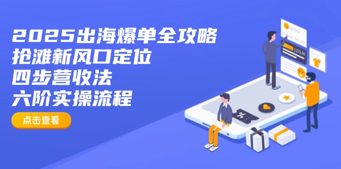 2025出海爆单全攻略：抢滩新风口定位+四步营收法+六阶实操流程-森森项目库