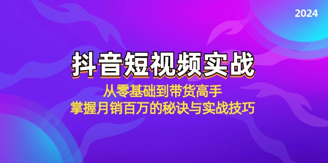 抖音短视频实战：从零基础到带货高手，掌握月销百万的秘诀与实战技巧-森森项目库