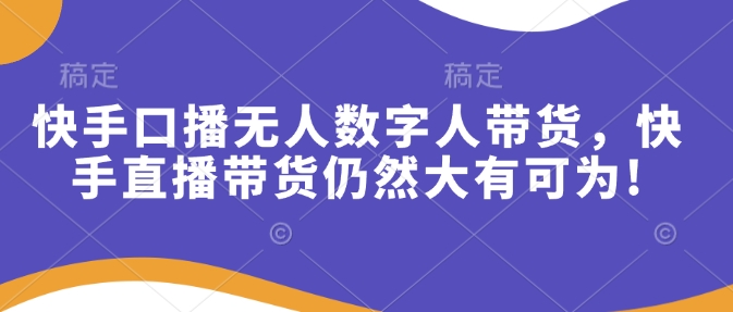 快手口播无人数字人带货，快手直播带货仍然大有可为!-森森项目库