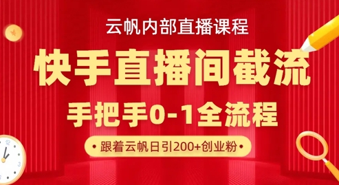云帆内部直播课·快手直播间截流玩法，日引100+创业粉-森森项目库