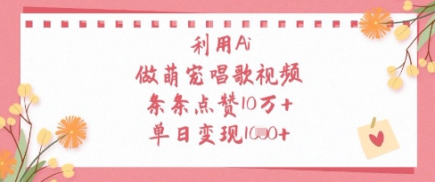 利用Ai做萌宠唱歌视频，条条点赞10W+，单日变现1k-森森项目库