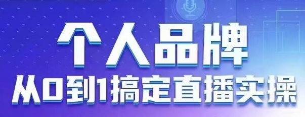 个人品牌：从0到1搞定直播实操，用直播为你的个人品牌赋能，六大实操板块，放大个人影响力-森森项目库