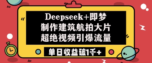 Deepseek+即梦制作建筑航拍大片超绝视频引爆流量单日收益破1k+-森森项目库