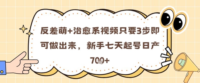 反差萌+治愈系视频只要3步即可做出来，新手七天起号日产7张-森森项目库