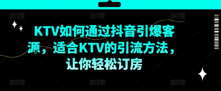 KTV抖音短视频营销，KTV如何通过抖音引爆客源，适合KTV的引流方法，让你轻松订房-森森项目库