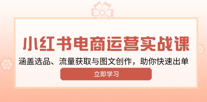 小红书变现运营实战课，涵盖选品、流量获取与图文创作，助你快速出单-森森项目库
