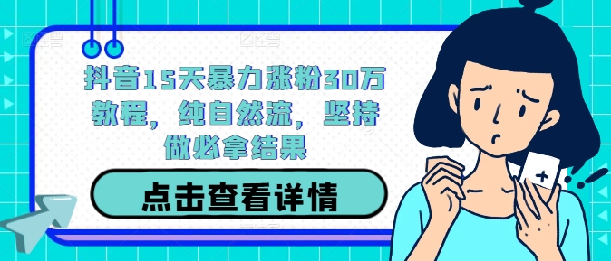 抖音15天暴力涨粉30万教程，纯自然流，坚持做必拿结果-森森项目库