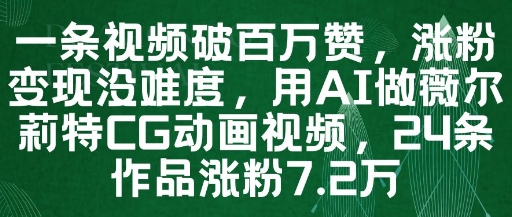 一条视频破百万赞，涨粉变现没难度，用AI做薇尔莉特CG动画视频，24条作品涨粉7.2W-森森项目库
