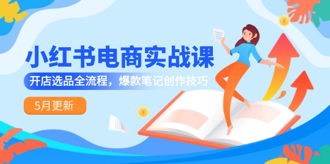 小红书电商实战课-5月更新，开店选品全流程，爆款笔记创作技巧-森森项目库