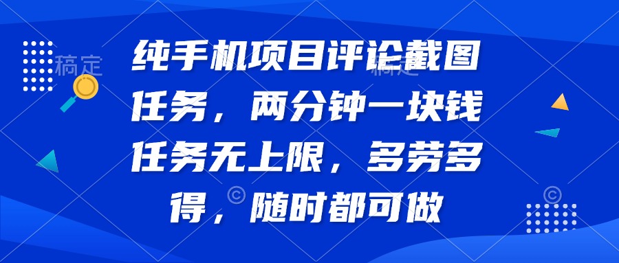 纯手机项目评论截图任务，两分钟一块钱 任务无上限多劳多得，随时随地…-森森项目库
