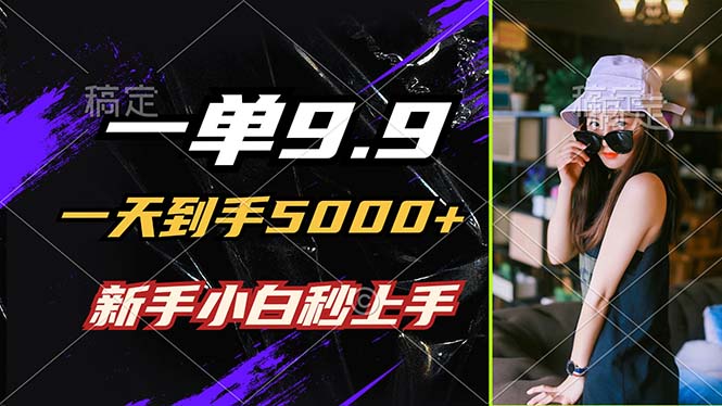 一单9.9，一天到手5000+，不挑人，小白当天上手，制作作品只需1分钟-森森项目库