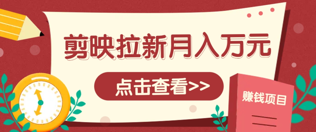剪映拉新推广项目，5个粉丝就能操作，月入1w+超详细攻略！【附入口】-森森项目库