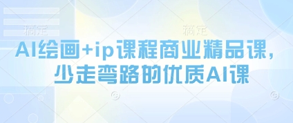 AI绘画+ip课程商业精品课，少走弯路的优质AI课-森森项目库