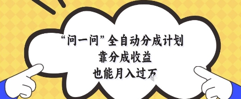 问一问全自动分成计划，靠分成收益也能月入过1W【揭秘】-森森项目库