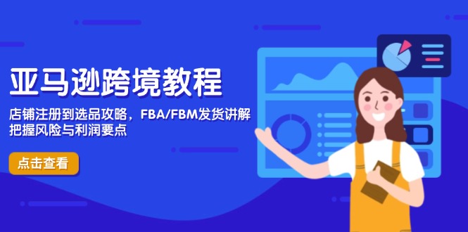 亚马逊跨境教程，店铺注册到选品攻略，FBA/FBM发货讲解，把握风险与利润-森森项目库