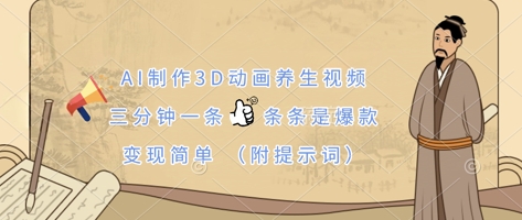 AI制作3D动画养生视频，三分钟一条，条条是爆款，变现简单(附提示词)-森森项目库