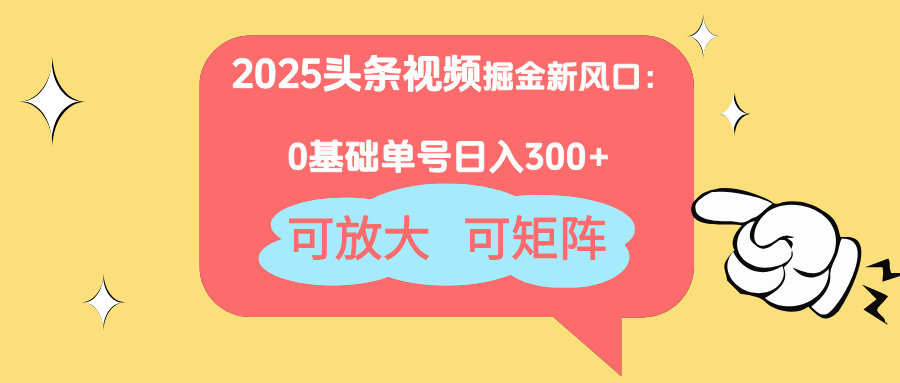 2025头条视频掘金新风口：0基础日入300+，可放大，可矩阵-森森项目库