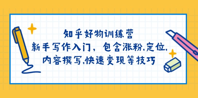 知乎好物训练营：新手写作入门，包含涨粉,定位,内容撰写,快速变现等技巧-森森项目库