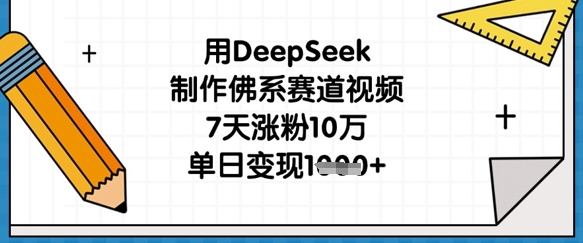 用DeepSeek制作佛系赛道视频，7天涨粉10万，单日变现1k-森森项目库