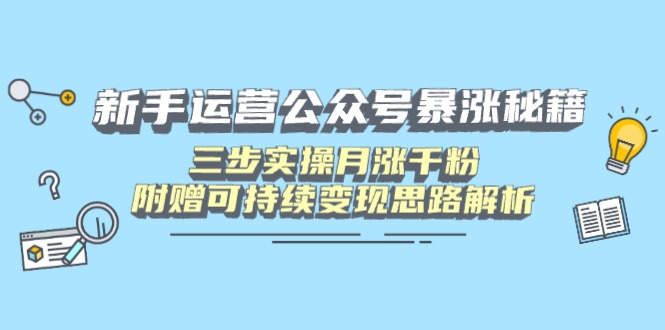 新手运营公众号暴涨秘籍，三步实操月涨千粉，附赠可持续变现思路解析-森森项目库