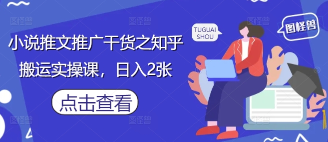 小说推文推广干货之知乎搬运实操课，日入2张-森森项目库