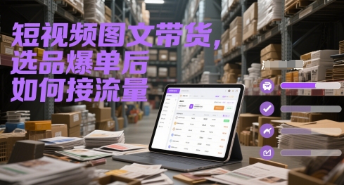 短视频图文带货，选品爆单后如何接流量-森森项目库