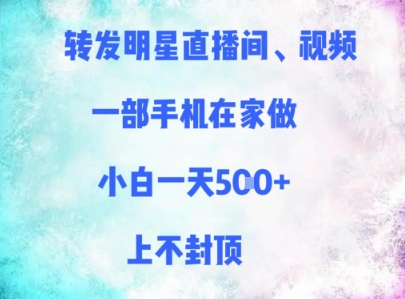 转发明星直播间、视频，一部手机在家做，小白一天多张，上不封顶-森森项目库