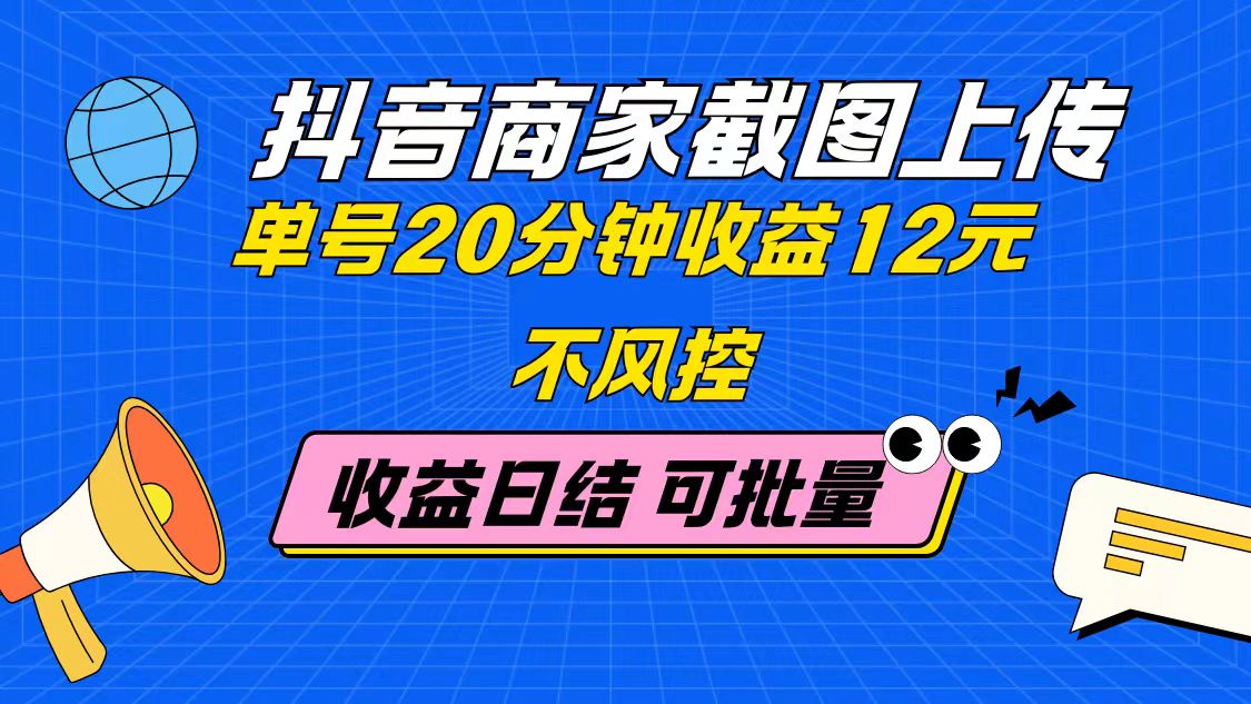 抖音商家截图上传 单号20分钟收益12元 不风控 批量无限做 收益日结-森森项目库