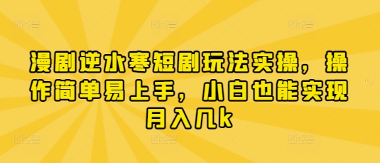 漫剧逆水寒短剧玩法实操，操作简单易上手，小白也能实现月入几k-森森项目库