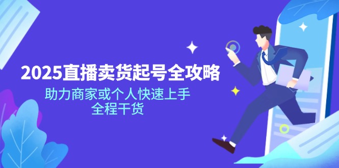 2025直播卖货起号全攻略，助力商家或个人快速上手，全程干货-森森项目库