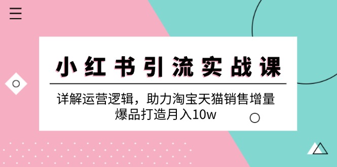 小红书引流实战课：详解运营逻辑，助力淘宝天猫销售增量，爆品打造月入10w-森森项目库