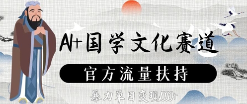 AI+国学文化赛道，官方流量扶持，暴力单日变现数张-森森项目库