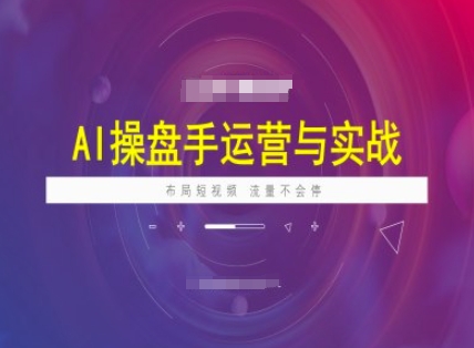 AI操盘手运营实战课程，布局短祝频，流量不会停-森森项目库