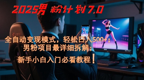 2025男粉计划7.0，全自动变现模式，轻松日入5张+，新手小白必看课程-森森项目库