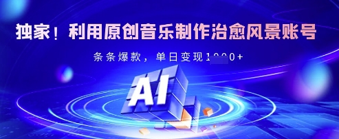 独家！利用原创音乐制作治愈风景账号，条条爆款，单日变现多张-森森项目库