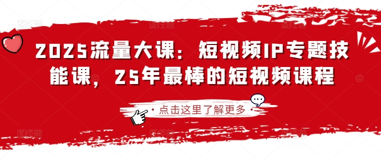 2025流量大课：短视频IP专题技能课，25年最棒的短视频课程-森森项目库