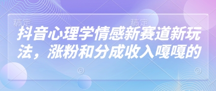 抖音心理学情感新赛道新玩法，涨粉和分成收入嘎嘎的-森森项目库
