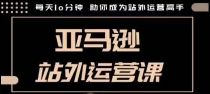 聪明的跨境人都在学的亚马逊站外运营课，每天10分钟，手把手教你成为站外运营高手-森森项目库