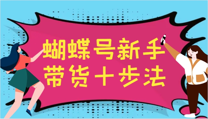 蝴蝶号新手带货十步法，建立自己的玩法体系，跟随平台变化不断更迭-森森项目库