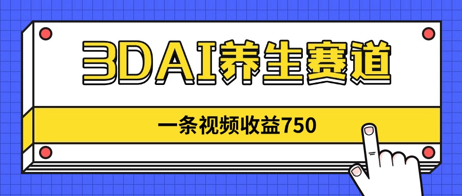 3DAI养生赛道，一条视频赚了750，新蓝海，目前做的人不多！-森森项目库