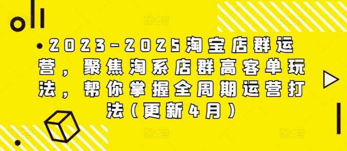 2023-2025淘宝店群运营，聚焦淘系店群高客单玩法，帮你掌握全周期运营打法(更新4月)-森森项目库
