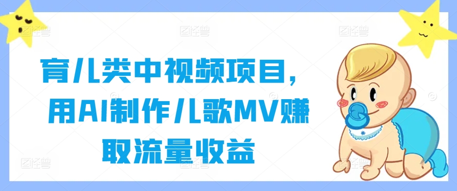 育儿类中视频项目，用AI制作儿歌MV赚取流量收益-森森项目库